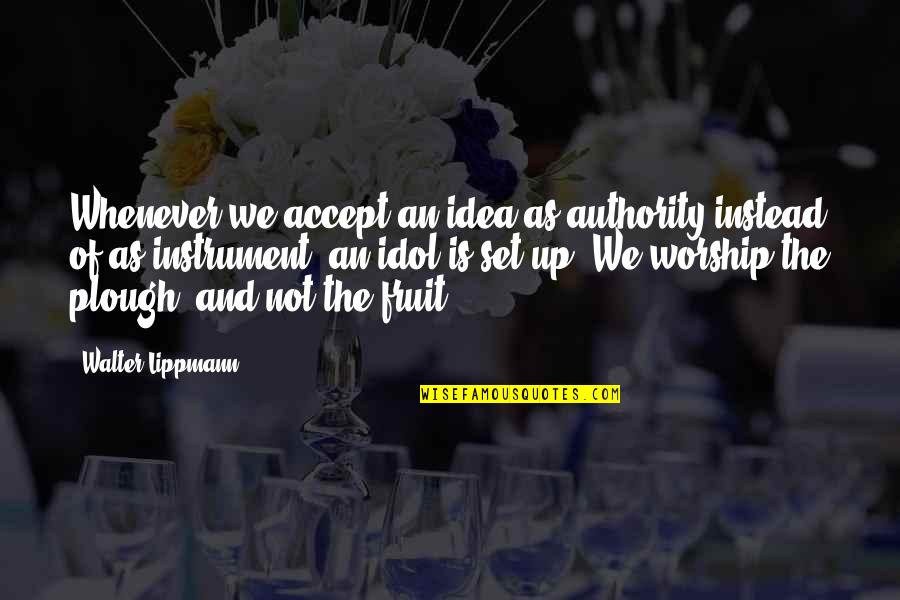 Love Being A Waste Of Time Quotes By Walter Lippmann: Whenever we accept an idea as authority instead Love Being A Waste Of Time Quotes By Walter Lippmann: Whenever we accept an idea as authority instead