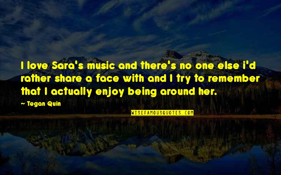 Love Being Around You Quotes By Tegan Quin: I love Sara's music and there's no one