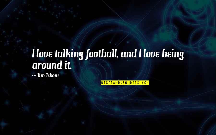 Love Being Around You Quotes By Tim Tebow: I love talking football, and I love being