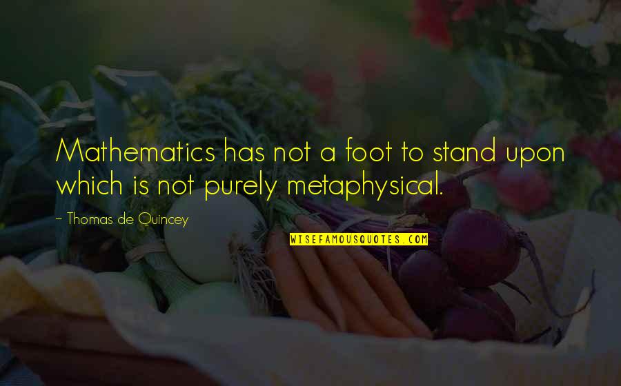 Love Being Hard To Understand Quotes By Thomas De Quincey: Mathematics has not a foot to stand upon Love Being Hard To Understand Quotes By Thomas De Quincey: Mathematics has not a foot to stand upon