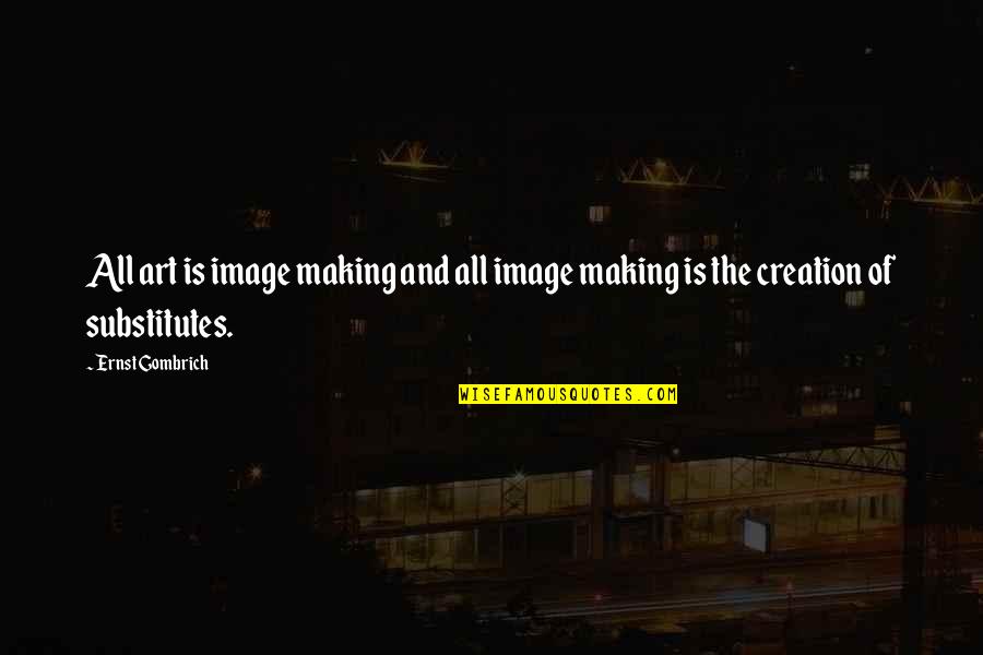 Love Being Non Existent Quotes By Ernst Gombrich: All art is image making and all image