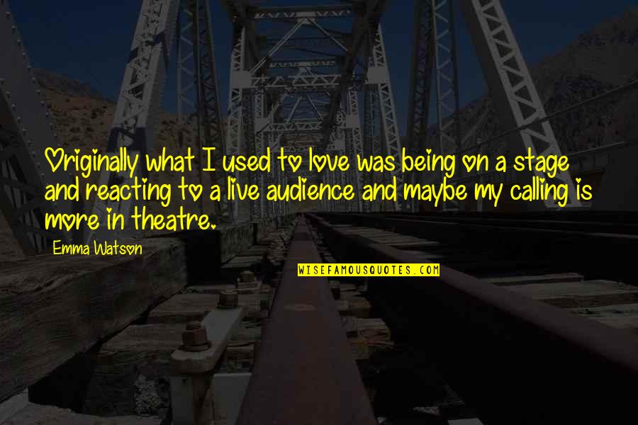 Love Being On Stage Quotes By Emma Watson: Originally what I used to love was being