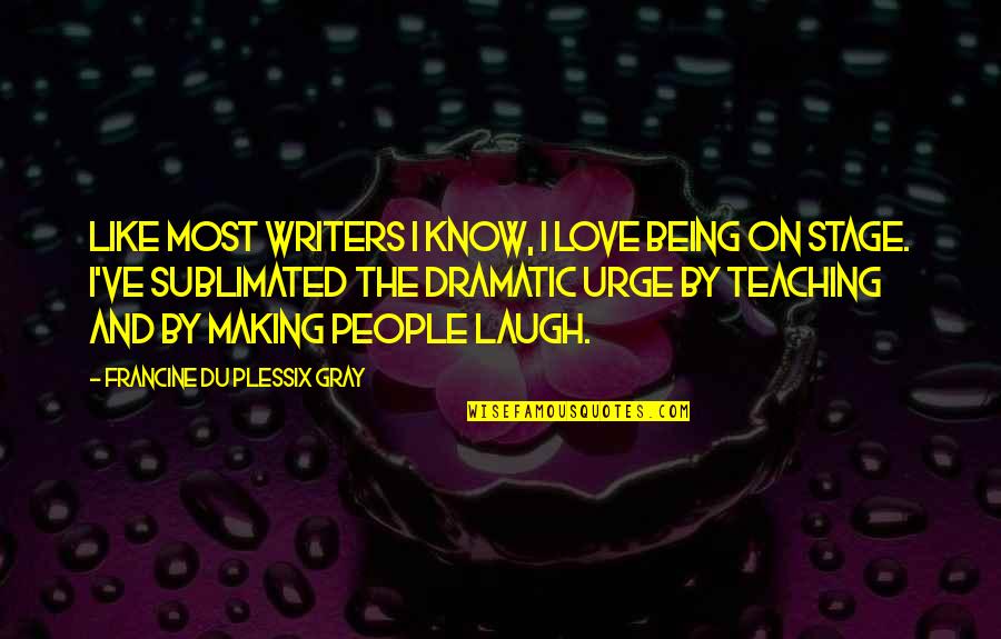 Love Being On Stage Quotes By Francine Du Plessix Gray: Like most writers I know, I love being