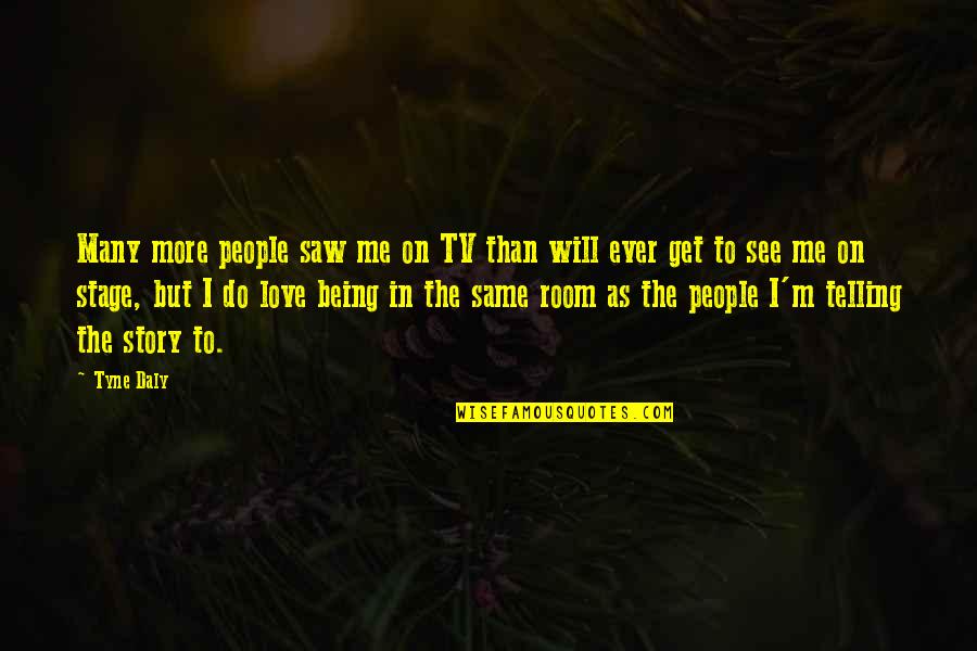 Love Being On Stage Quotes By Tyne Daly: Many more people saw me on TV than