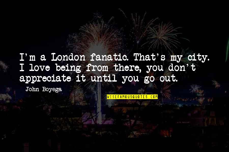 Love Being Out There Quotes By John Boyega: I'm a London fanatic. That's my city. I