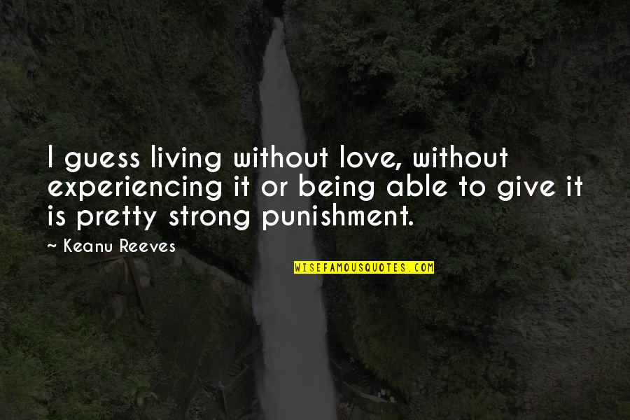 Love Being Strong Quotes By Keanu Reeves: I guess living without love, without experiencing it