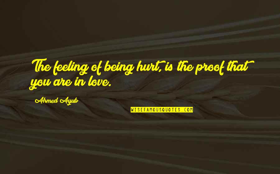 Love Being The Best Feeling Quotes By Ahmed Ayub: The feeling of being hurt, is the proof