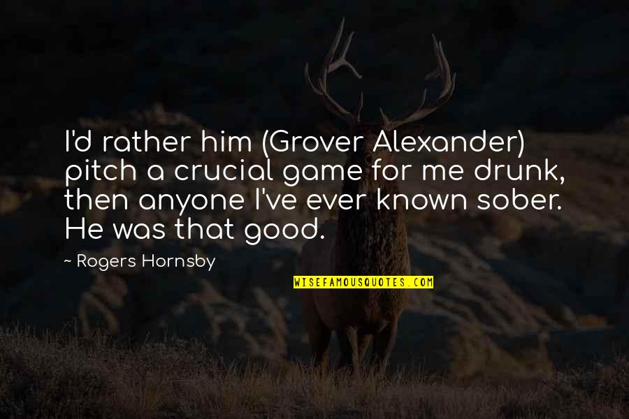 Love Being The Greatest Gift Quotes By Rogers Hornsby: I'd rather him (Grover Alexander) pitch a crucial