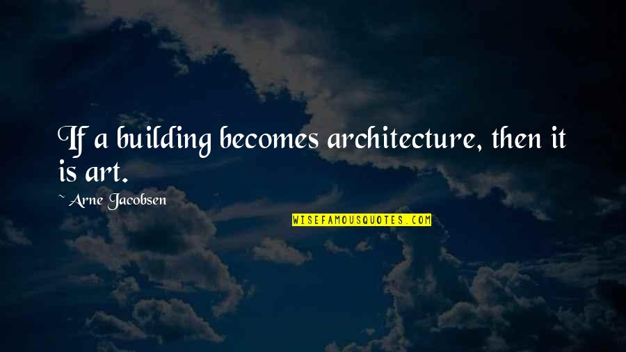 Love Being The Most Important Thing Quotes By Arne Jacobsen: If a building becomes architecture, then it is Love Being The Most Important Thing Quotes By Arne Jacobsen: If a building becomes architecture, then it is