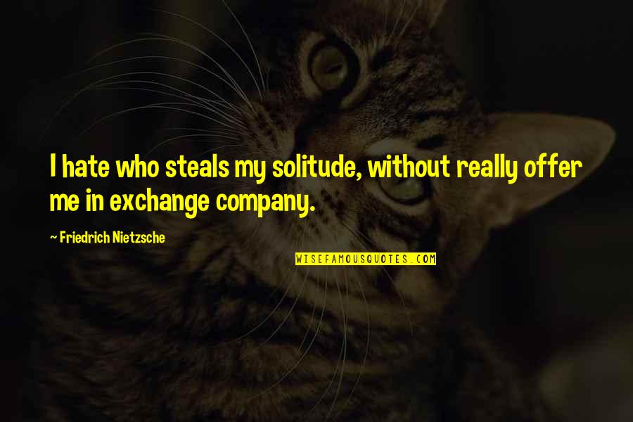 Love Being The Most Important Thing Quotes By Friedrich Nietzsche: I hate who steals my solitude, without really Love Being The Most Important Thing Quotes By Friedrich Nietzsche: I hate who steals my solitude, without really