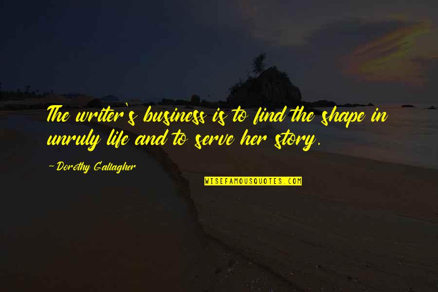 Love Being Thrown Around Quotes By Dorothy Gallagher: The writer's business is to find the shape
