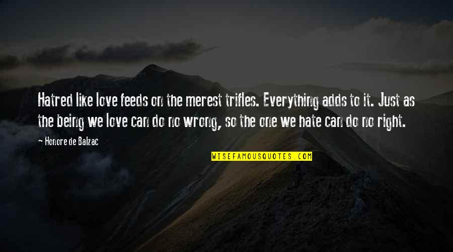 Love Being Wrong Quotes By Honore De Balzac: Hatred like love feeds on the merest trifles.