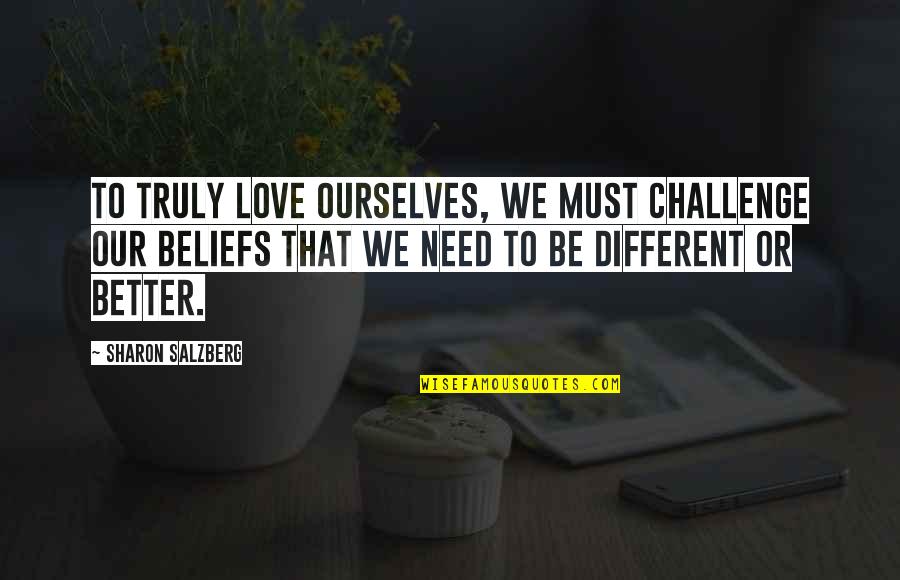 Love Beliefs Quotes By Sharon Salzberg: To truly love ourselves, we must challenge our