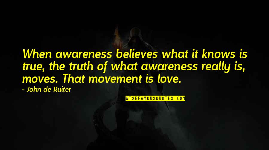 Love Believes Quotes By John De Ruiter: When awareness believes what it knows is true,
