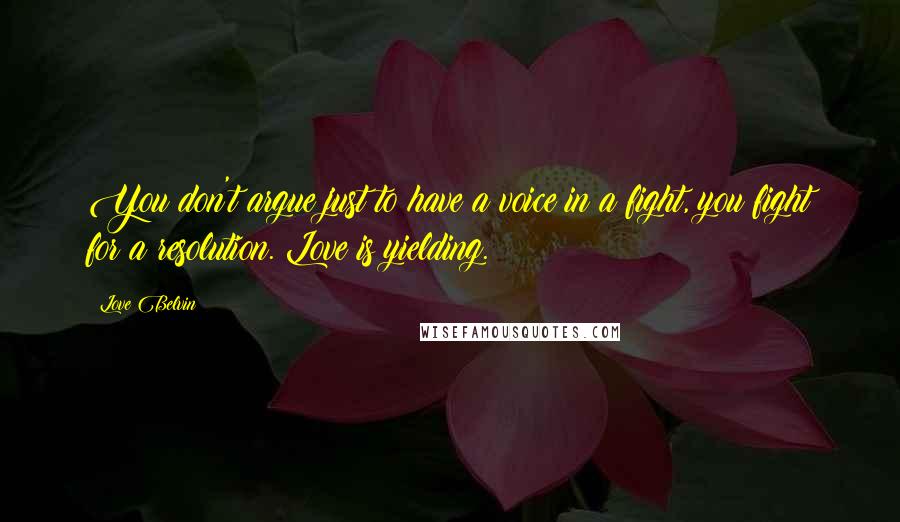 Love Belvin quotes: You don't argue just to have a voice in a fight, you fight for a resolution. Love is yielding.