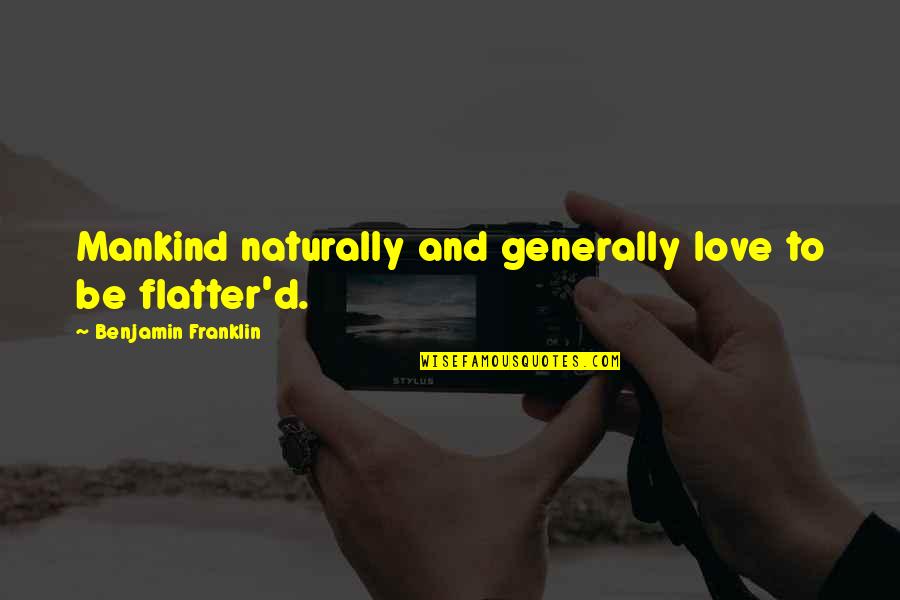 Love Benjamin Franklin Quotes By Benjamin Franklin: Mankind naturally and generally love to be flatter'd.