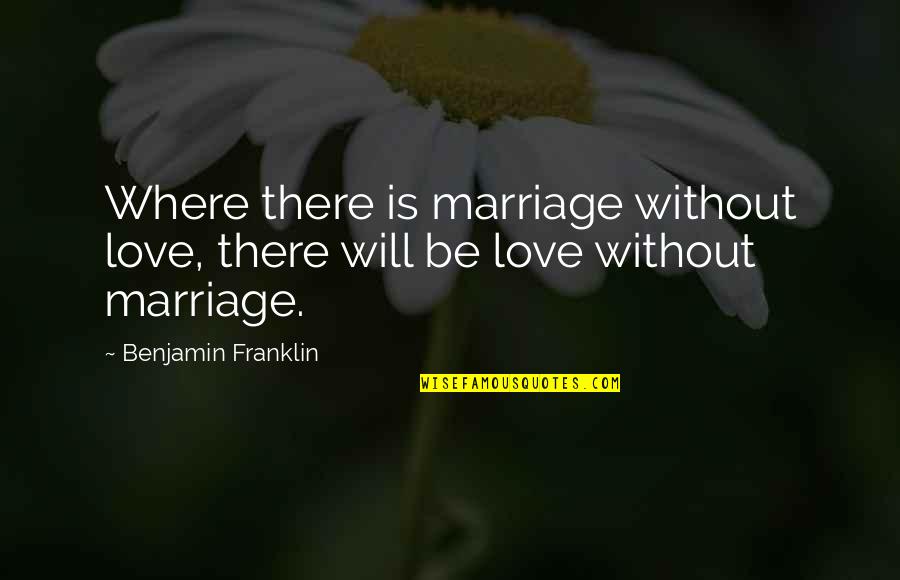 Love Benjamin Franklin Quotes By Benjamin Franklin: Where there is marriage without love, there will