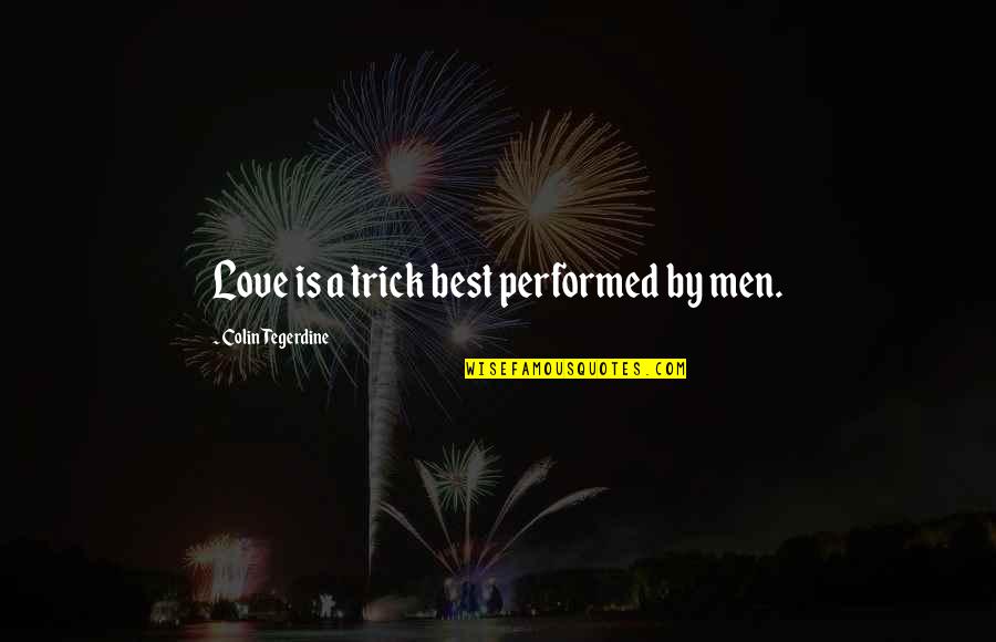 Love Best Quotes By Colin Tegerdine: Love is a trick best performed by men.