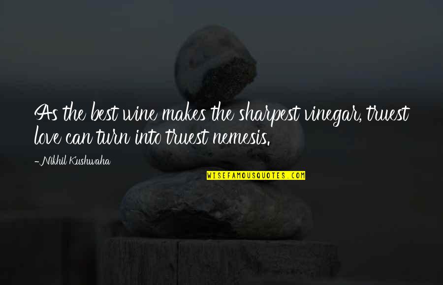 Love Best Quotes By Nikhil Kushwaha: As the best wine makes the sharpest vinegar,