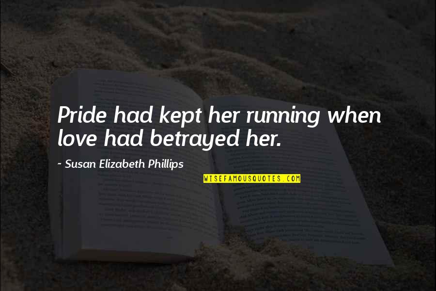 Love Betrayed Quotes By Susan Elizabeth Phillips: Pride had kept her running when love had
