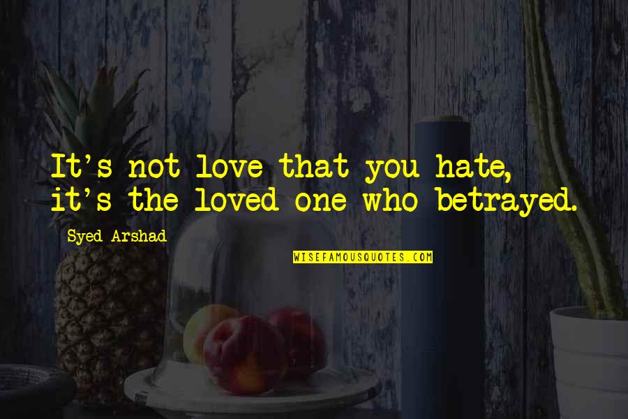 Love Betrayed Quotes By Syed Arshad: It's not love that you hate, it's the