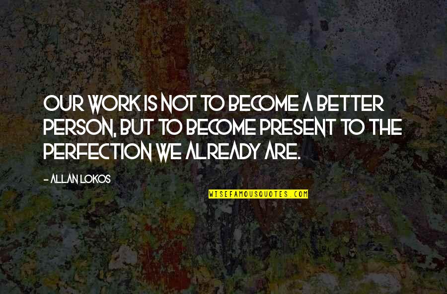 Love Better Person Quotes By Allan Lokos: Our work is not to become a better