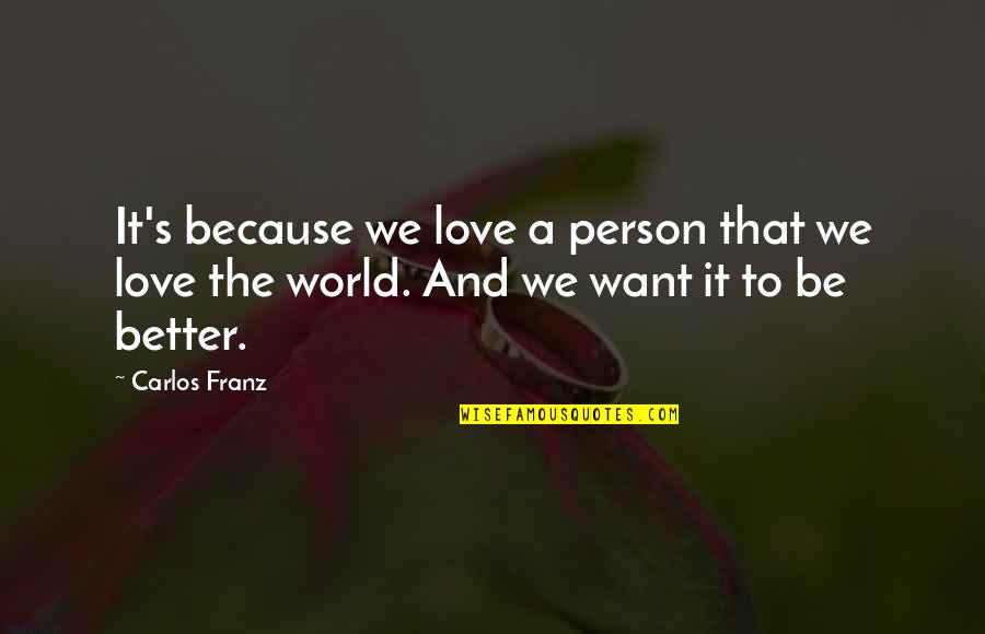 Love Better Person Quotes By Carlos Franz: It's because we love a person that we