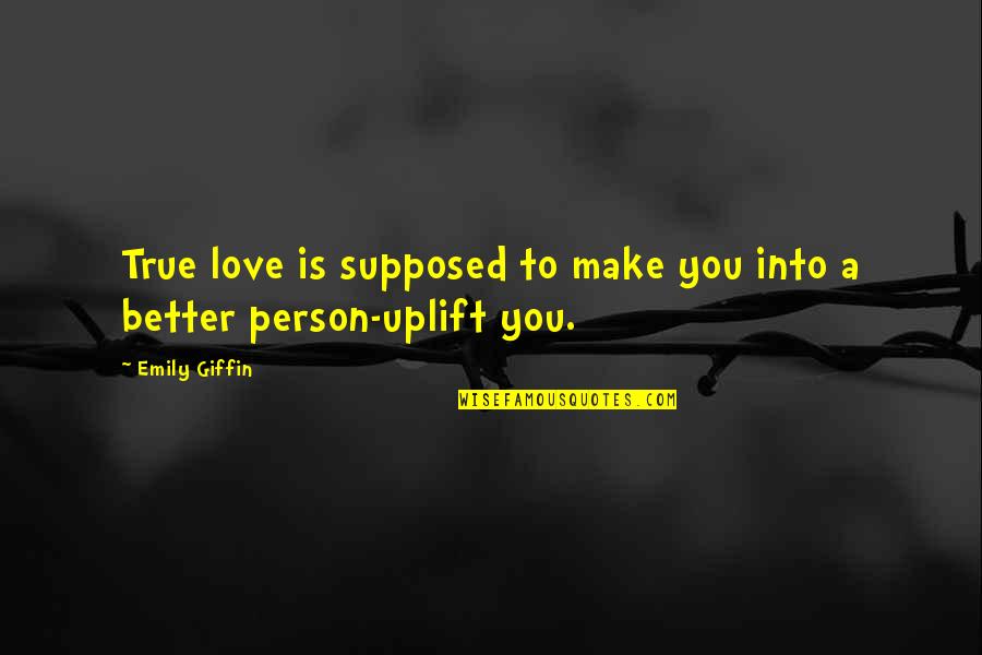 Love Better Person Quotes By Emily Giffin: True love is supposed to make you into