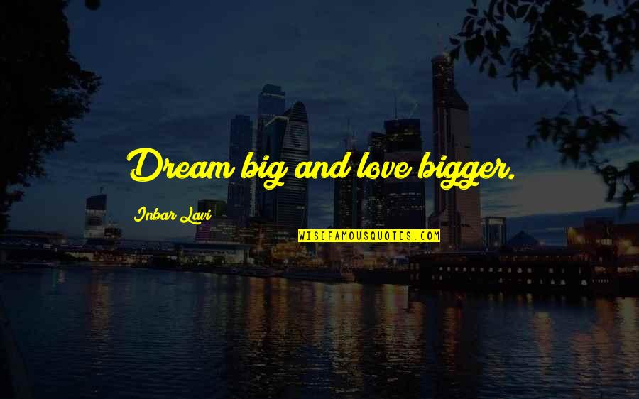 Love Better Than Money Quotes By Inbar Lavi: Dream big and love bigger.