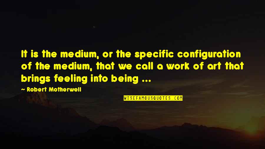 Love Between Different Ages Quotes By Robert Motherwell: It is the medium, or the specific configuration