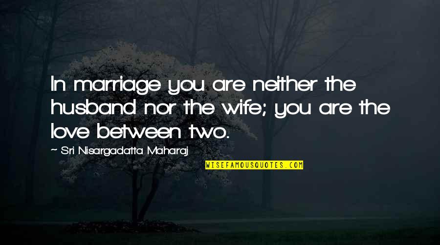Love Between Husband And Wife Quotes By Sri Nisargadatta Maharaj: In marriage you are neither the husband nor