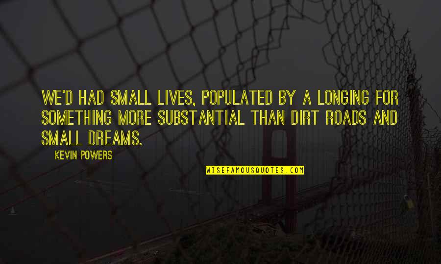 Love Between Two Different Cultures Quotes By Kevin Powers: We'd had small lives, populated by a longing Love Between Two Different Cultures Quotes By Kevin Powers: We'd had small lives, populated by a longing