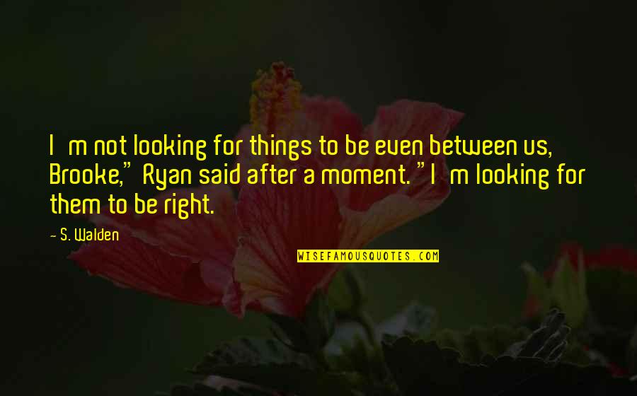 Love Between Us Quotes By S. Walden: I'm not looking for things to be even
