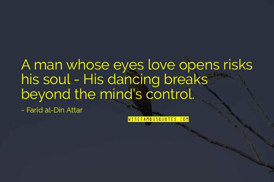 Love Beyond Control Quotes By Farid Al-Din Attar: A man whose eyes love opens risks his Love Beyond Control Quotes By Farid Al-Din Attar: A man whose eyes love opens risks his