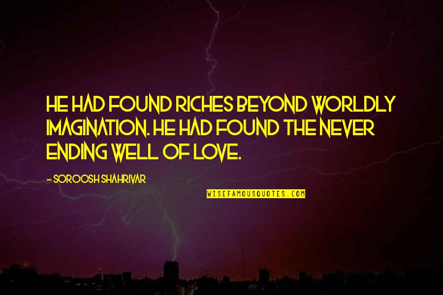 Love Beyond Imagination Quotes By Soroosh Shahrivar: He had found riches beyond worldly imagination. He