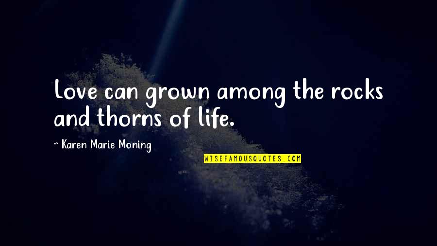 Love Beyond Life Quotes By Karen Marie Moning: Love can grown among the rocks and thorns