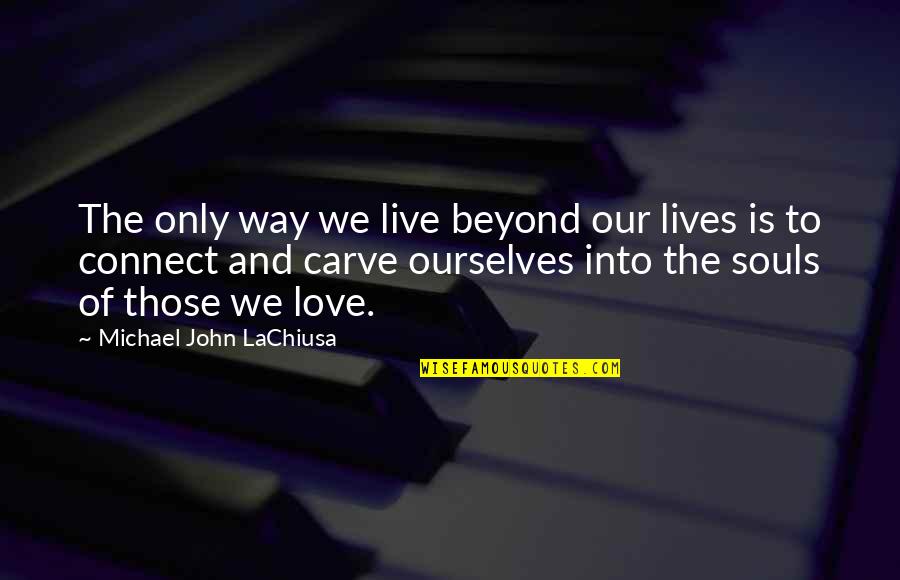 Love Beyond Life Quotes By Michael John LaChiusa: The only way we live beyond our lives