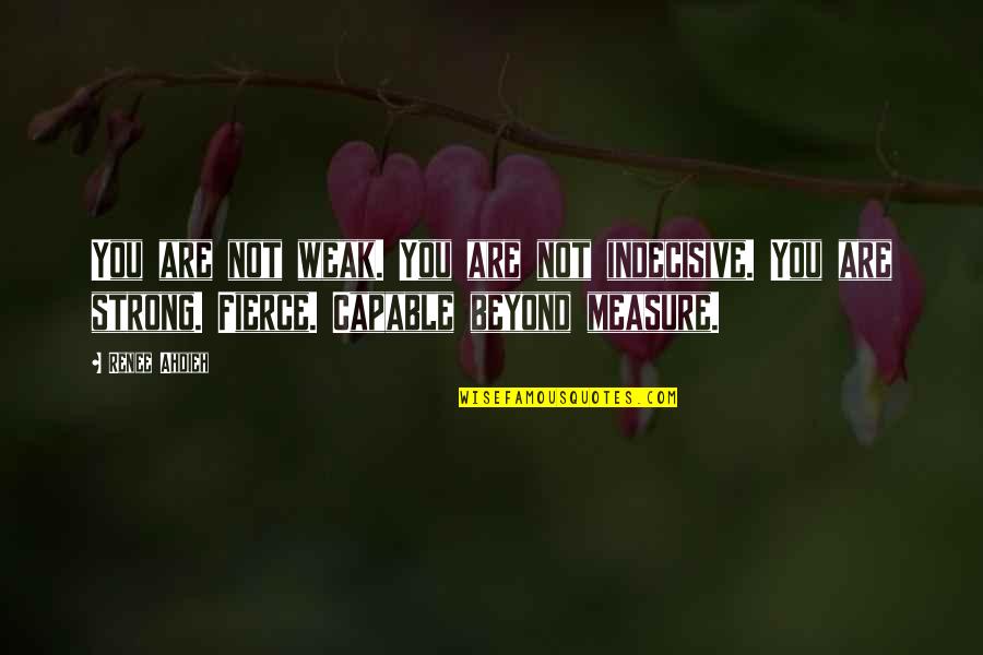 Love Beyond Measure Quotes By Renee Ahdieh: You are not weak. You are not indecisive. Love Beyond Measure Quotes By Renee Ahdieh: You are not weak. You are not indecisive.