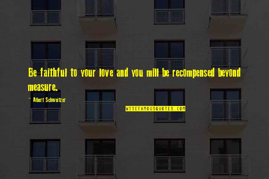 Love Beyond Quotes By Albert Schweitzer: Be faithful to your love and you mill