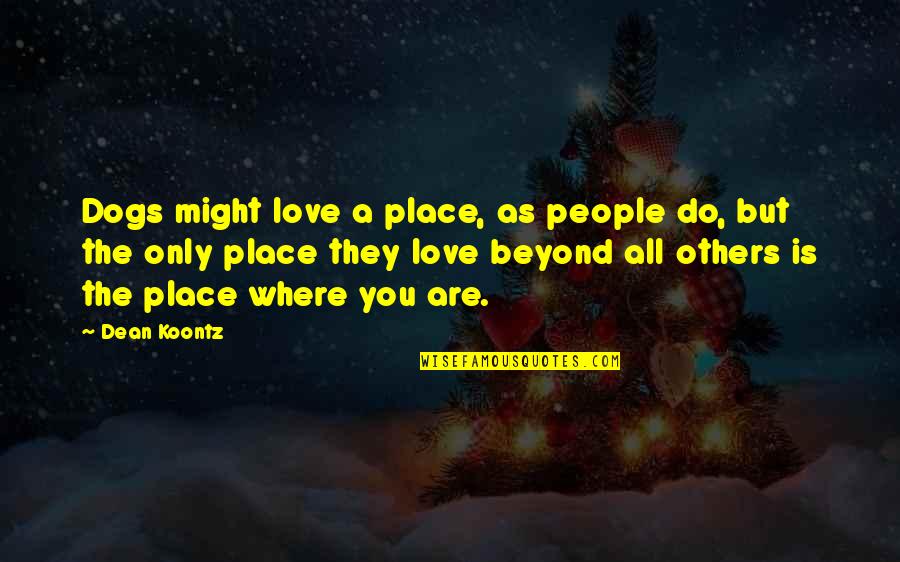 Love Beyond Quotes By Dean Koontz: Dogs might love a place, as people do,