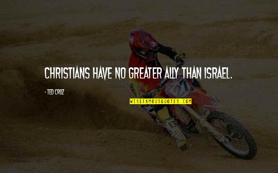 Love Bios Quotes By Ted Cruz: Christians have no greater ally than Israel.