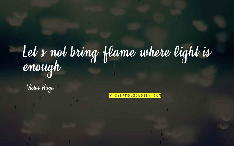 Love Bios Quotes By Victor Hugo: Let's not bring flame where light is enough.