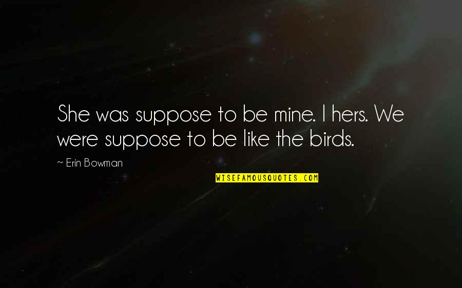 Love Birds Love Quotes By Erin Bowman: She was suppose to be mine. I hers.