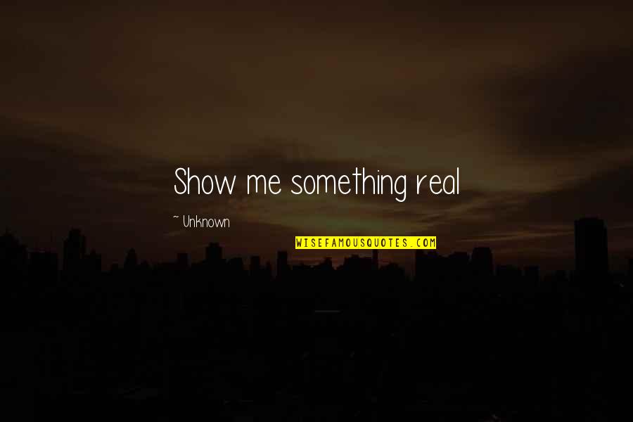 Love Bisaya 2014 Quotes By Unknown: Show me something real Love Bisaya 2014 Quotes By Unknown: Show me something real