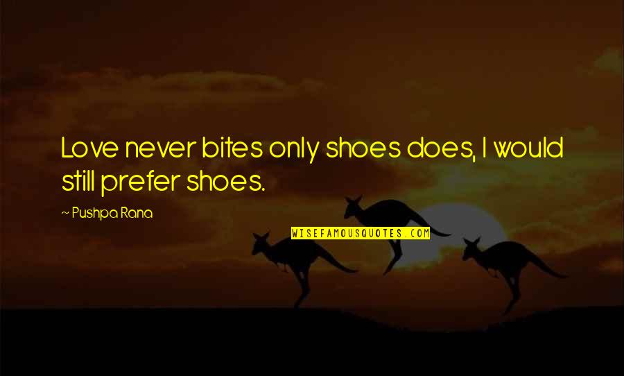 Love Bites Quotes By Pushpa Rana: Love never bites only shoes does, I would