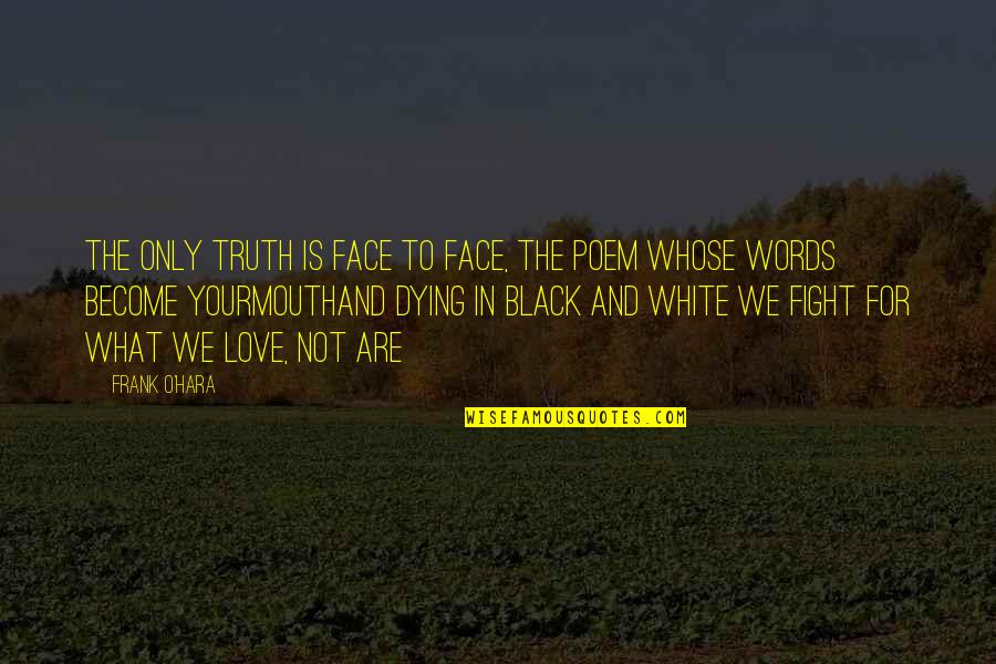 Love Black And White Quotes By Frank O'Hara: The only truth is face to face, the