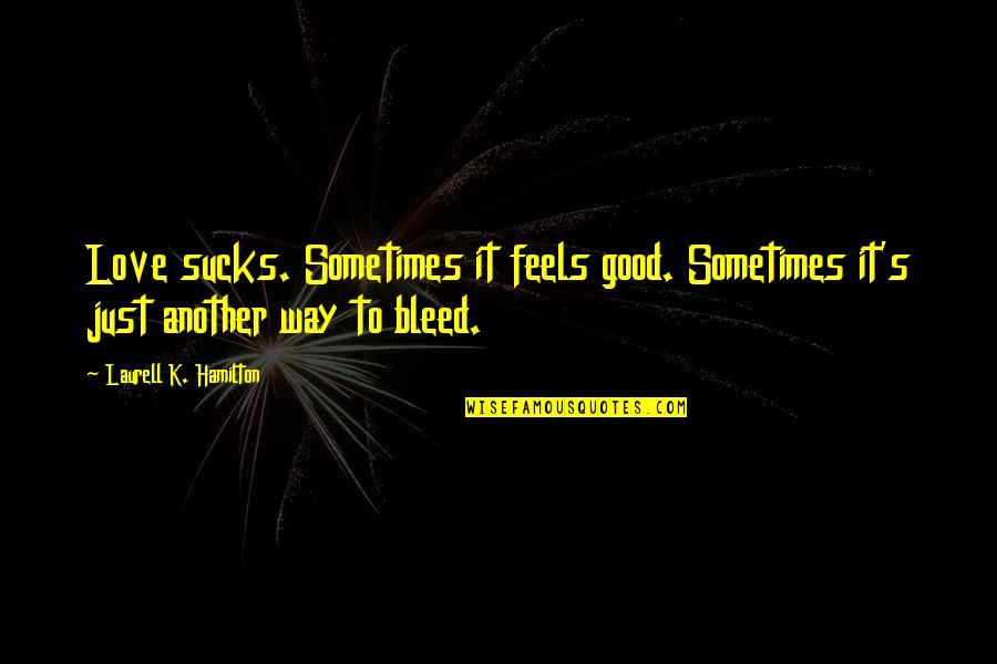 Love Bleed Quotes By Laurell K. Hamilton: Love sucks. Sometimes it feels good. Sometimes it's