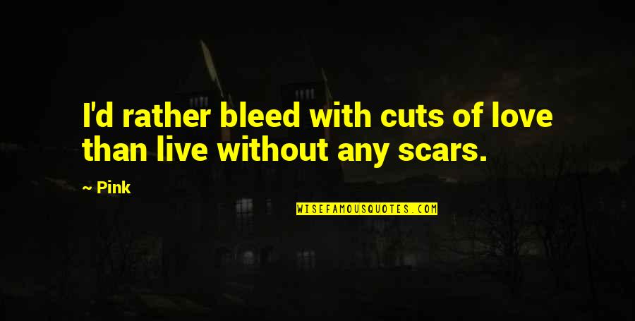 Love Bleed Quotes By Pink: I'd rather bleed with cuts of love than