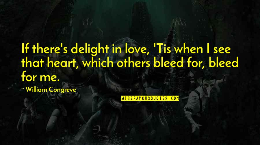 Love Bleed Quotes By William Congreve: If there's delight in love, 'Tis when I