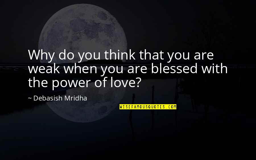 Love Blessed Quotes By Debasish Mridha: Why do you think that you are weak